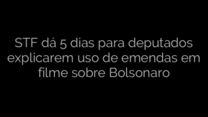 ​STF dá 5 dias para deputados explicarem uso de emendas em filme sobre Bolsonaro 
